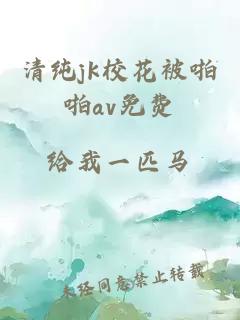 清纯jk校花被啪啪av免费