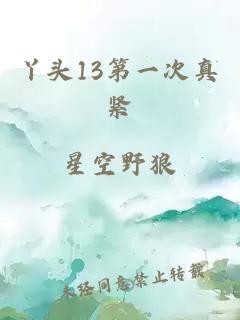 丫头13第一次真紧