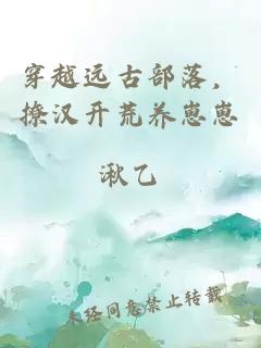 穿越远古部落，撩汉开荒养崽崽