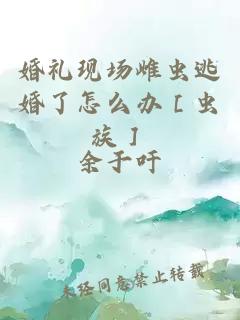 婚礼现场雌虫逃婚了怎么办［虫族］