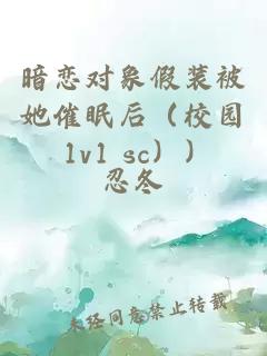 暗恋对象假装被她催眠后（校园 1v1 sc））