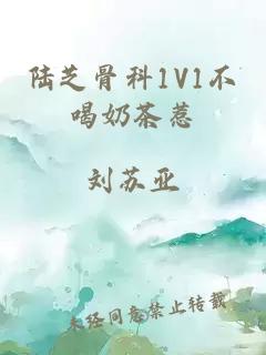 陆芝骨科1V1不喝奶茶惹